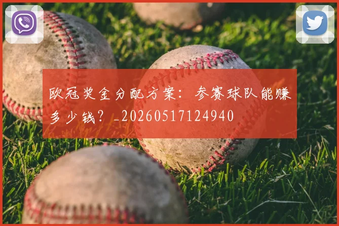 欧冠奖金分配方案:参赛球队能赚多少钱?_20260517124940