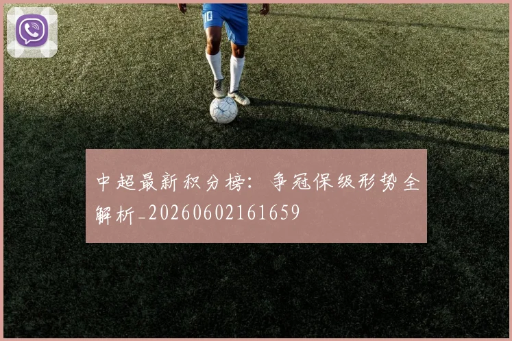 中超最新积分榜:争冠保级形势全解析_20260602161659