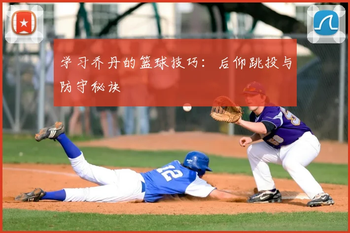 学习乔丹的篮球技巧：后仰跳投与防守秘诀