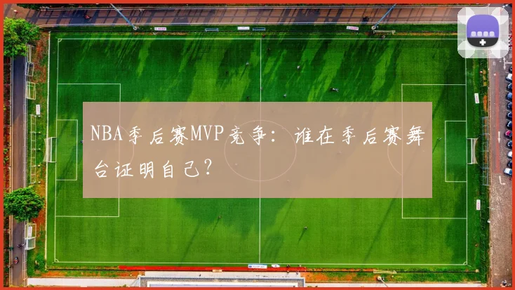 NBA季后赛MVP竞争：谁在季后赛舞台证明自己？