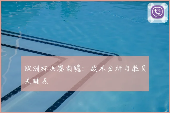欧洲杯决赛前瞻:战术分析与胜负关键点