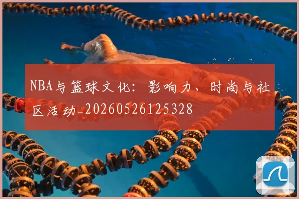 NBA与篮球文化:影响力、时尚与社区活动_20260526125328