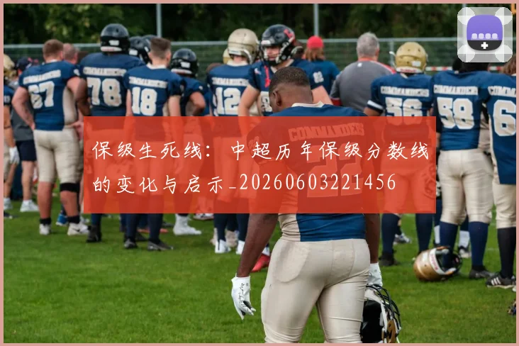 保级生死线:中超历年保级分数线的变化与启示_20260603221456