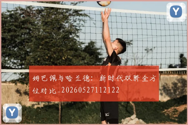 姆巴佩与哈兰德:新时代双骄全方位对比_20260527112122