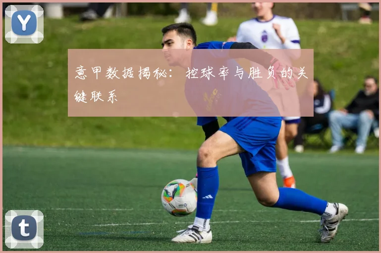 意甲数据揭秘：控球率与胜负的关键联系