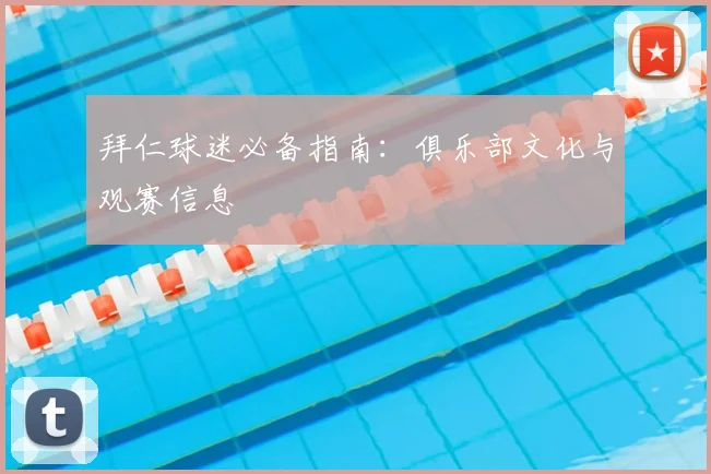拜仁球迷必备指南:俱乐部文化与观赛信息