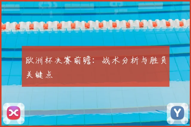 欧洲杯决赛前瞻:战术分析与胜负关键点