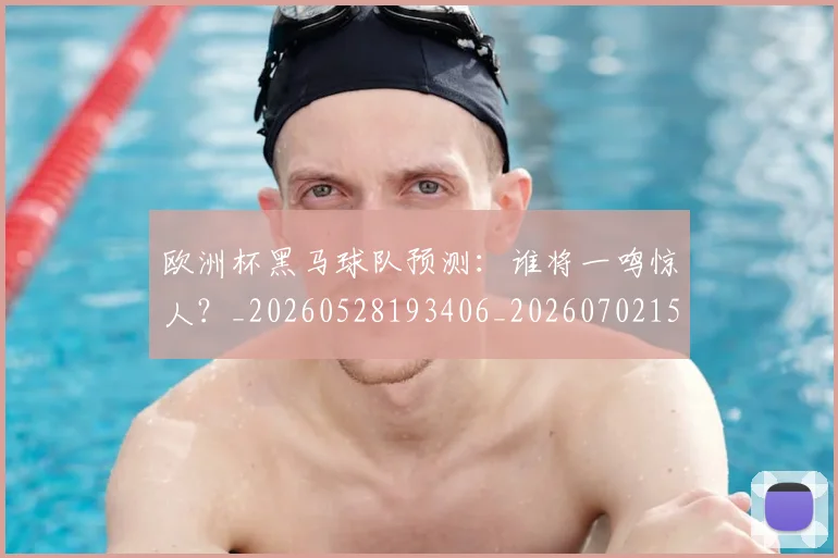 欧洲杯黑马球队预测:谁将一鸣惊人?_20260528193406_20260702152203