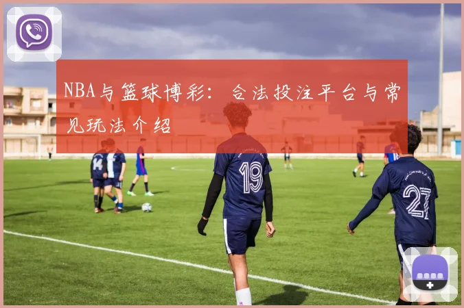 NBA与篮球博彩:合法投注平台与常见玩法介绍