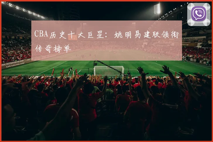 CBA历史十大巨星：姚明易建联领衔传奇榜单