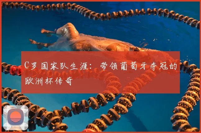 C罗国家队生涯：带领葡萄牙夺冠的欧洲杯传奇