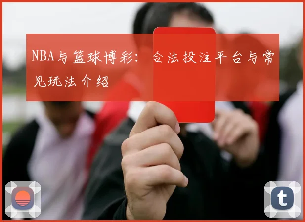 NBA与篮球博彩:合法投注平台与常见玩法介绍