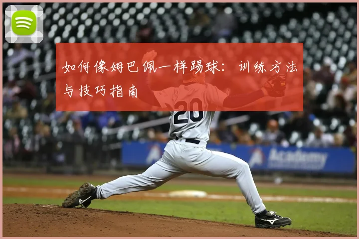 如何像姆巴佩一样踢球:训练方法与技巧指南