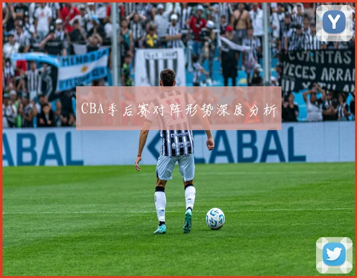 CBA季后赛对阵形势深度分析