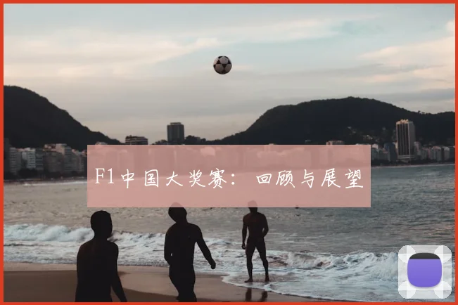 F1中国大奖赛：回顾与展望