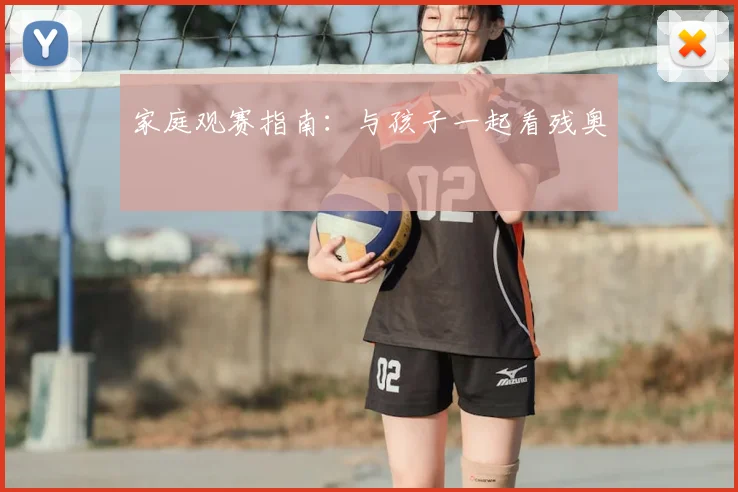 家庭观赛指南:与孩子一起看残奥