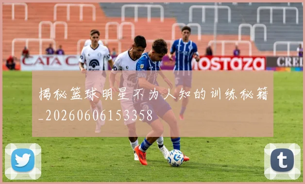 揭秘篮球明星不为人知的训练秘籍_20260606153358