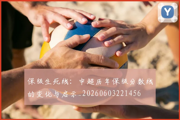 保级生死线:中超历年保级分数线的变化与启示_20260603221456