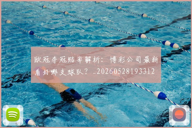 欧冠夺冠赔率解析:博彩公司最新看好哪支球队?_20260528193312