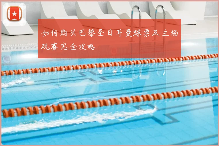 如何购买巴黎圣日耳曼球票及主场观赛完全攻略