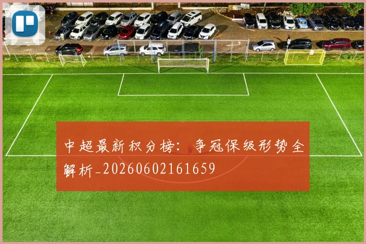 中超最新积分榜：争冠保级形势全解析_20260602161659