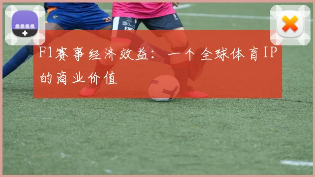 F1赛事经济效益：一个全球体育IP的商业价值