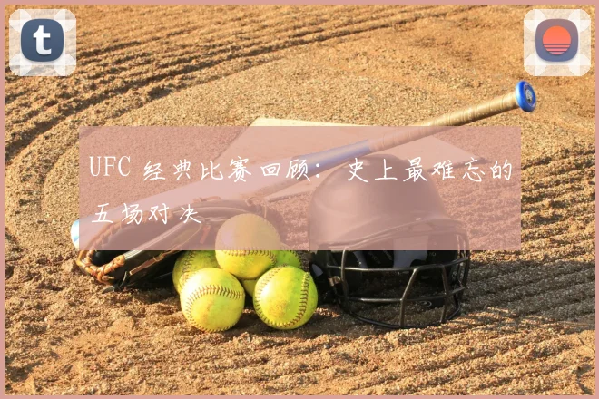 UFC 经典比赛回顾:史上最难忘的五场对决