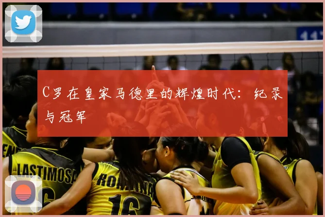 C罗在皇家马德里的辉煌时代：纪录与冠军