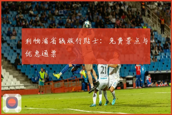 利物浦省钱旅行贴士：免费景点与优惠通票
