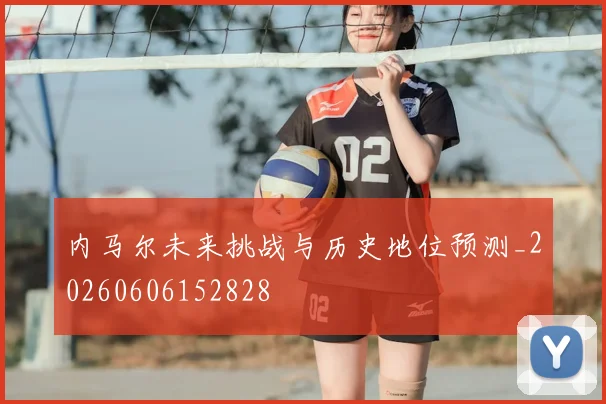 内马尔未来挑战与历史地位预测_20260606152828