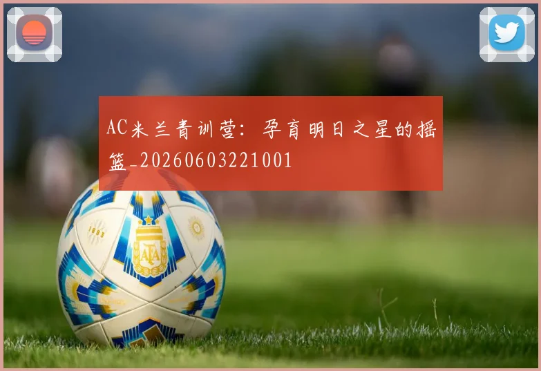 AC米兰青训营:孕育明日之星的摇篮_20260603221001