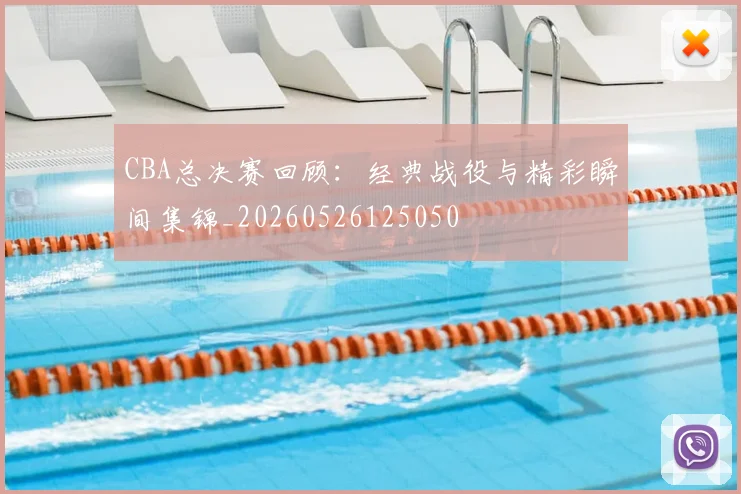 CBA总决赛回顾:经典战役与精彩瞬间集锦_20260526125050