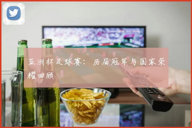 亚洲杯足球赛:历届冠军与国家荣耀回顾
