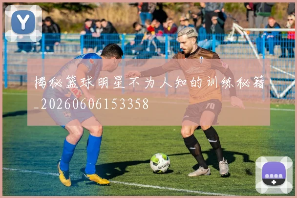 揭秘篮球明星不为人知的训练秘籍_20260606153358