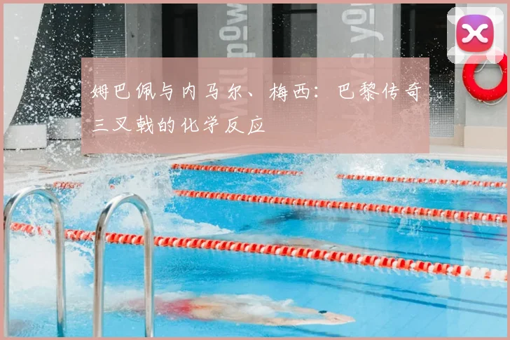 姆巴佩与内马尔、梅西:巴黎传奇三叉戟的化学反应