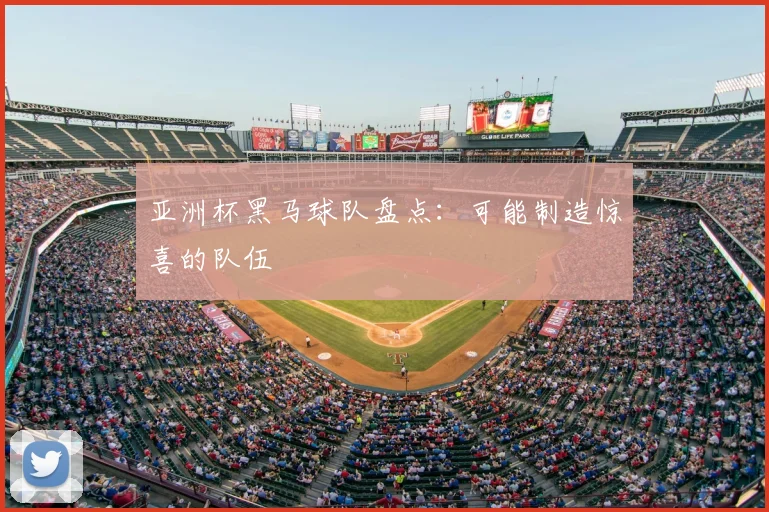 亚洲杯黑马球队盘点：可能制造惊喜的队伍