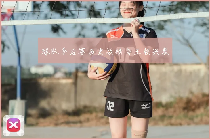 球队季后赛历史战绩与王朝兴衰
