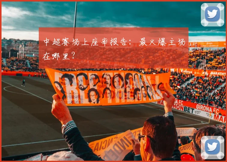 中超赛场上座率报告：最火爆主场在哪里？