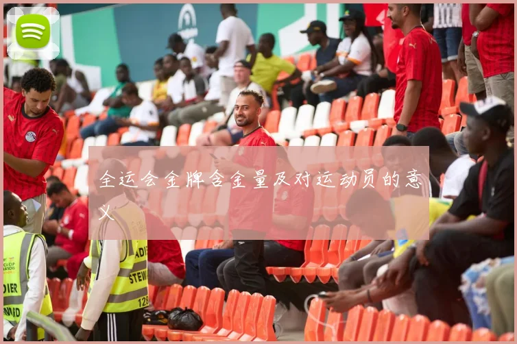 全运会金牌含金量及对运动员的意义