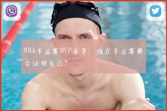 NBA季后赛MVP竞争：谁在季后赛舞台证明自己？
